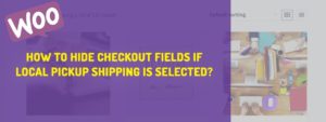 How to Hide Woocommerce Checkout Fields When Local Pickup is Selected?