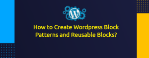 How to Create Wordpress Block Patterns and Reusable Blocks?