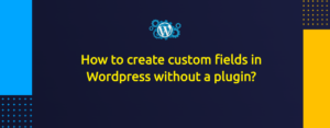 How to create custom fields in Wordpress without a plugin?